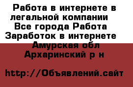 Работа в интернете в легальной компании. - Все города Работа » Заработок в интернете   . Амурская обл.,Архаринский р-н